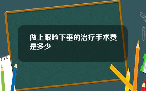 做上眼睑下垂的治疗手术费是多少
