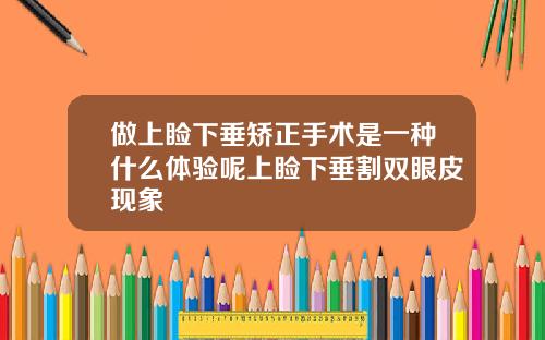 做上睑下垂矫正手术是一种什么体验呢上睑下垂割双眼皮现象