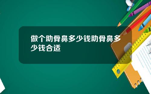 做个助骨鼻多少钱助骨鼻多少钱合适