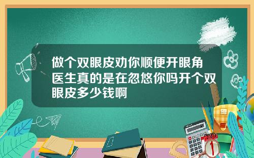 做个双眼皮劝你顺便开眼角医生真的是在忽悠你吗开个双眼皮多少钱啊