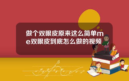 做个双眼皮原来这么简单me双眼皮到底怎么做的视频