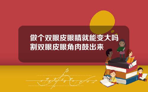 做个双眼皮眼睛就能变大吗割双眼皮眼角肉鼓出来
