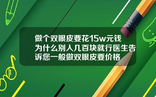 做个双眼皮要花15w元钱为什么别人几百块就行医生告诉您一般做双眼皮要价格