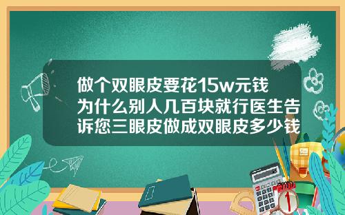 做个双眼皮要花15w元钱为什么别人几百块就行医生告诉您三眼皮做成双眼皮多少钱
