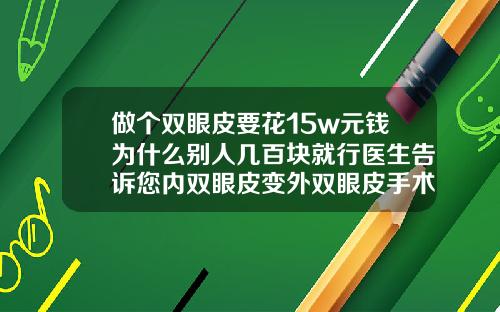 做个双眼皮要花15w元钱为什么别人几百块就行医生告诉您内双眼皮变外双眼皮手术要多少钱