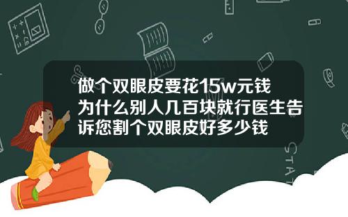 做个双眼皮要花15w元钱为什么别人几百块就行医生告诉您割个双眼皮好多少钱