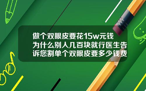 做个双眼皮要花15w元钱为什么别人几百块就行医生告诉您割单个双眼皮要多少钱费用