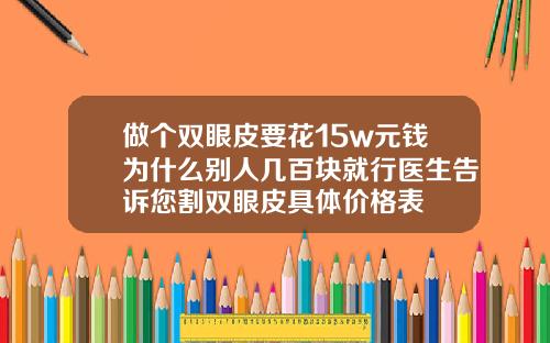 做个双眼皮要花15w元钱为什么别人几百块就行医生告诉您割双眼皮具体价格表