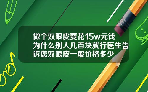 做个双眼皮要花15w元钱为什么别人几百块就行医生告诉您双眼皮一般价格多少