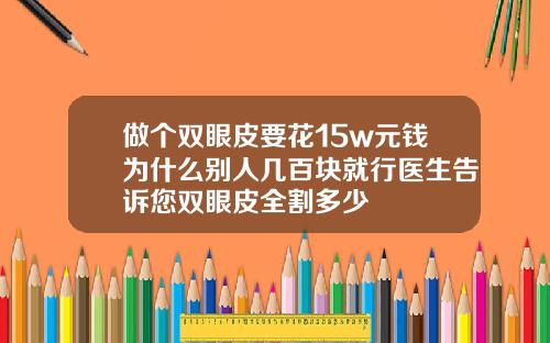 做个双眼皮要花15w元钱为什么别人几百块就行医生告诉您双眼皮全割多少