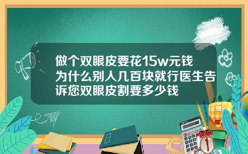 做个双眼皮要花15w元钱为什么别人几百块就行医生告诉您双眼皮割要多少钱
