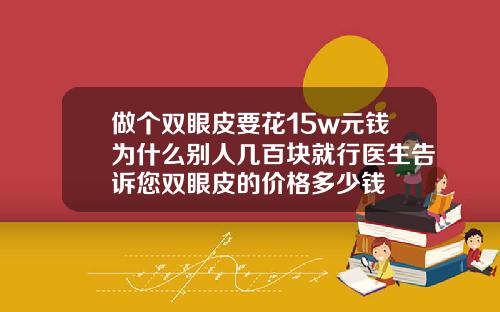 做个双眼皮要花15w元钱为什么别人几百块就行医生告诉您双眼皮的价格多少钱