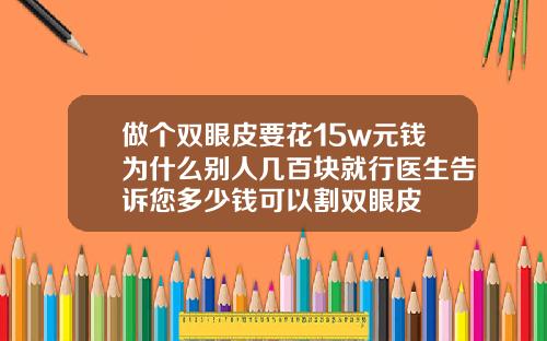 做个双眼皮要花15w元钱为什么别人几百块就行医生告诉您多少钱可以割双眼皮