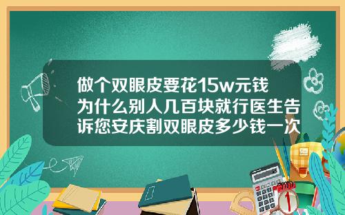 做个双眼皮要花15w元钱为什么别人几百块就行医生告诉您安庆割双眼皮多少钱一次
