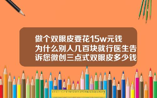 做个双眼皮要花15w元钱为什么别人几百块就行医生告诉您微创三点式双眼皮多少钱