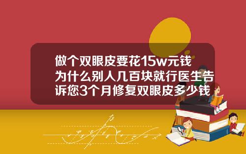 做个双眼皮要花15w元钱为什么别人几百块就行医生告诉您3个月修复双眼皮多少钱啊