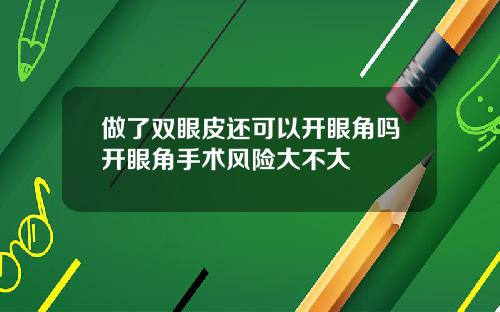 做了双眼皮还可以开眼角吗开眼角手术风险大不大