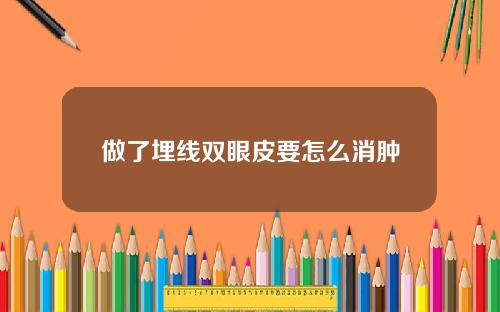 做了埋线双眼皮要怎么消肿