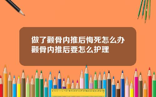 做了颧骨内推后悔死怎么办颧骨内推后要怎么护理
