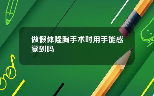 做假体隆胸手术时用手能感觉到吗