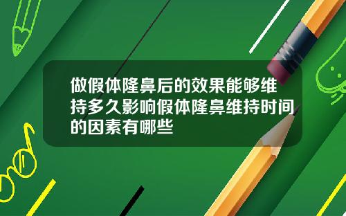 做假体隆鼻后的效果能够维持多久影响假体隆鼻维持时间的因素有哪些