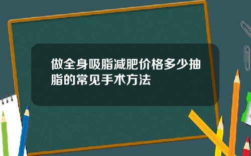 做全身吸脂减肥价格多少抽脂的常见手术方法
