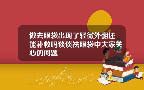 做去眼袋出现了轻微外翻还能补救吗谈谈祛眼袋中大家关心的问题