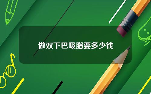 做双下巴吸脂要多少钱