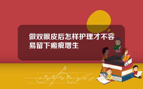 做双眼皮后怎样护理才不容易留下瘢痕增生