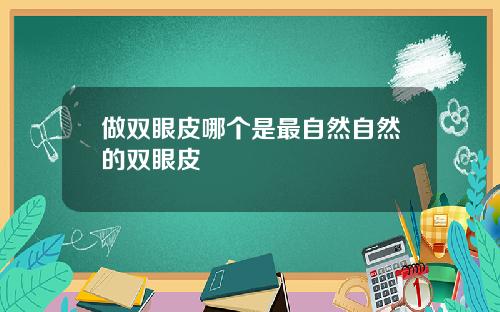 做双眼皮哪个是最自然自然的双眼皮