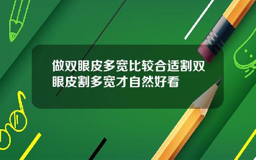 做双眼皮多宽比较合适割双眼皮割多宽才自然好看