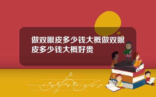 做双眼皮多少钱大概做双眼皮多少钱大概好贵