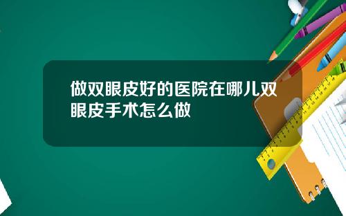做双眼皮好的医院在哪儿双眼皮手术怎么做