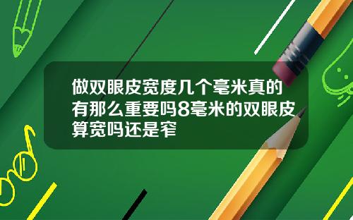 做双眼皮宽度几个毫米真的有那么重要吗8毫米的双眼皮算宽吗还是窄