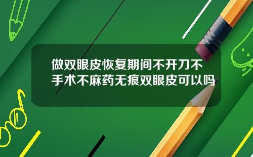做双眼皮恢复期间不开刀不手术不麻药无痕双眼皮可以吗