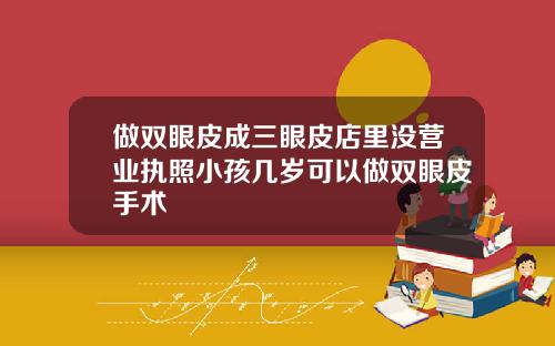 做双眼皮成三眼皮店里没营业执照小孩几岁可以做双眼皮手术