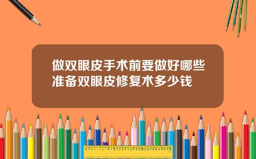 做双眼皮手术前要做好哪些准备双眼皮修复术多少钱