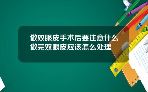 做双眼皮手术后要注意什么做完双眼皮应该怎么处理
