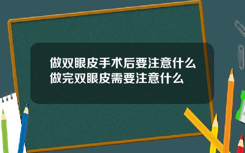 做双眼皮手术后要注意什么做完双眼皮需要注意什么