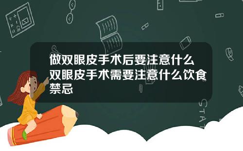 做双眼皮手术后要注意什么双眼皮手术需要注意什么饮食禁忌