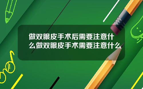 做双眼皮手术后需要注意什么做双眼皮手术需要注意什么