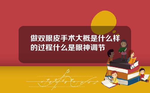 做双眼皮手术大概是什么样的过程什么是眼神调节