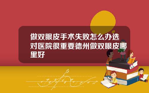 做双眼皮手术失败怎么办选对医院很重要德州做双眼皮哪里好