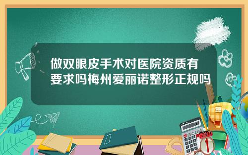 做双眼皮手术对医院资质有要求吗梅州爱丽诺整形正规吗