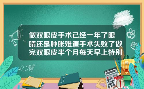 做双眼皮手术已经一年了眼睛还是肿胀难道手术失败了做完双眼皮半个月每天早上特别肿