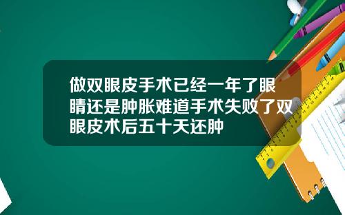 做双眼皮手术已经一年了眼睛还是肿胀难道手术失败了双眼皮术后五十天还肿