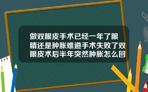 做双眼皮手术已经一年了眼睛还是肿胀难道手术失败了双眼皮术后半年突然肿胀怎么回事