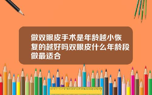 做双眼皮手术是年龄越小恢复的越好吗双眼皮什么年龄段做最适合
