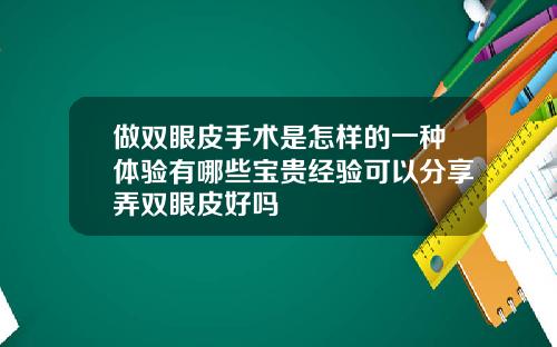做双眼皮手术是怎样的一种体验有哪些宝贵经验可以分享弄双眼皮好吗