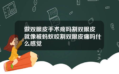 做双眼皮手术疼吗割双眼皮就像被蚂蚁咬割双眼皮痛吗什么感觉